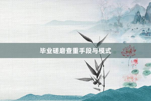 毕业磋磨查重手段与模式