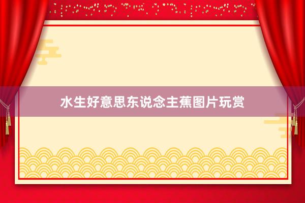 水生好意思东说念主蕉图片玩赏